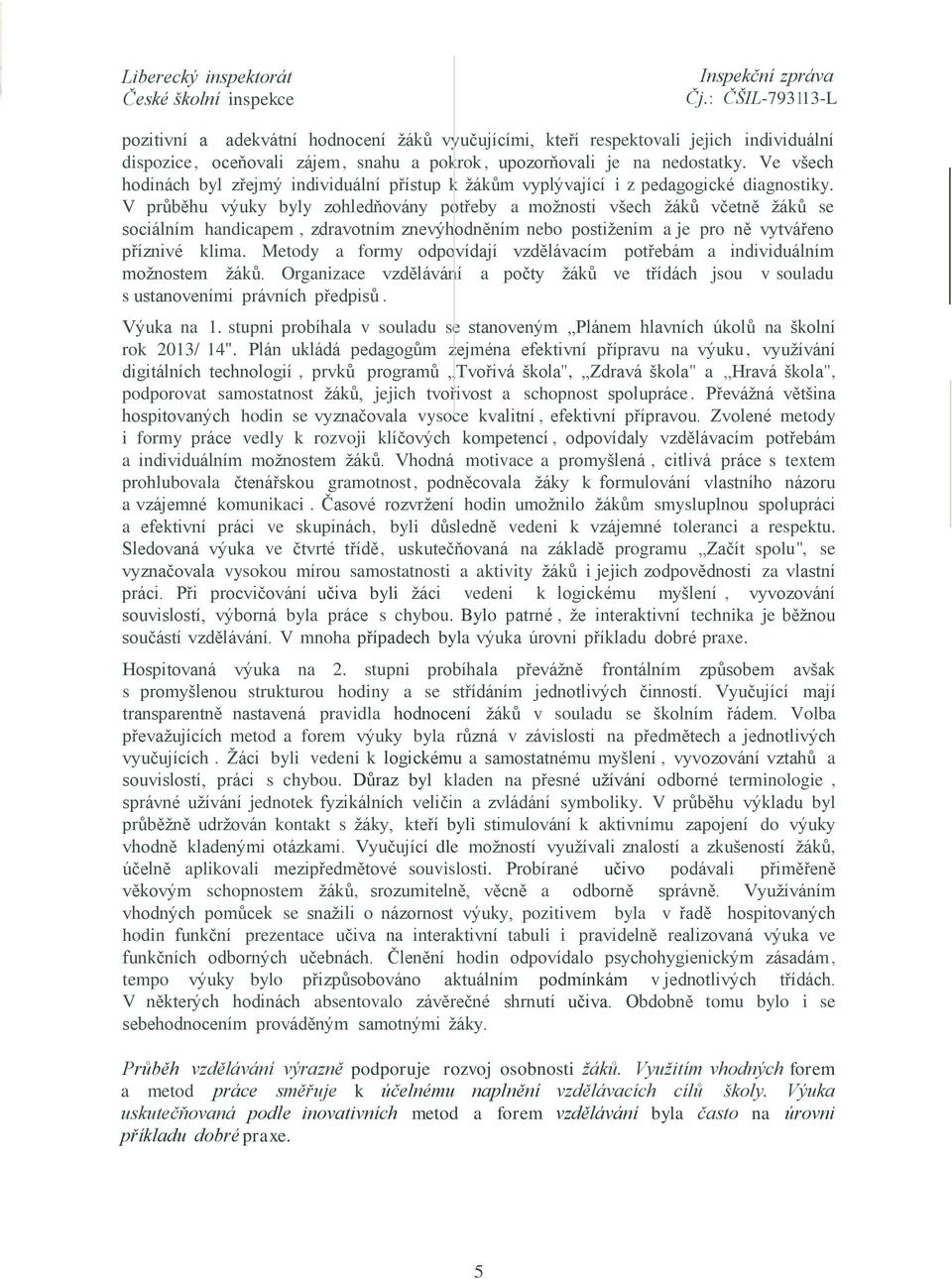 V průběhu výuky byly zohledňovány potřeby a možnosti všech žáků včetně žáků se sociálním handicapem, zdravotním znevýhodněním nebo postižením a je pro ně vytvářeno příznivé klima.