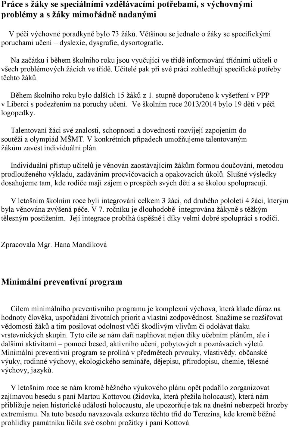 Na začátku i během školního roku jsou vyučující ve třídě informování třídními učiteli o všech problémových žácích ve třídě. Učitelé pak při své práci zohledňují specifické potřeby těchto žáků.