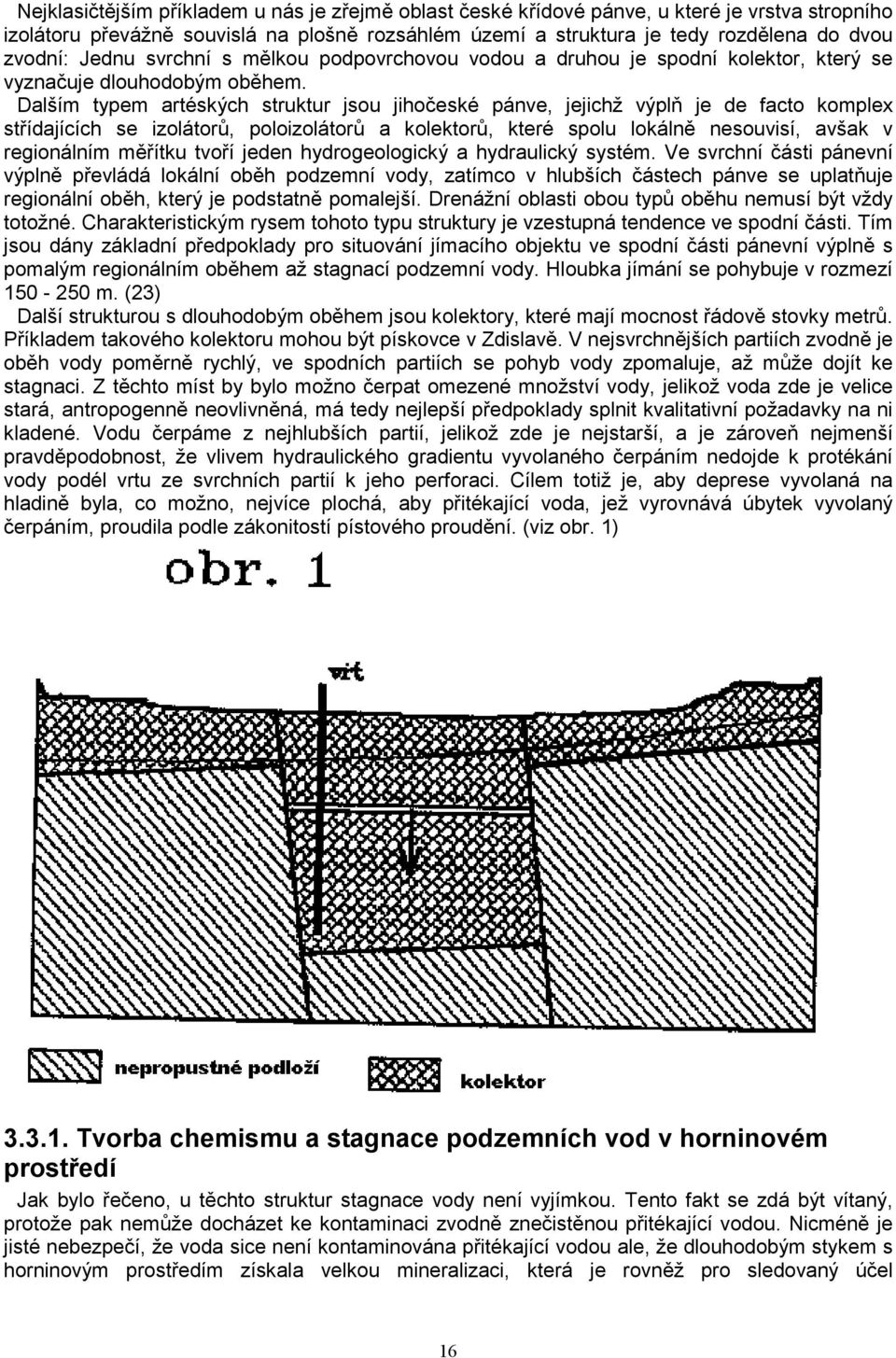 Dalším typem artéských struktur jsou jihočeské pánve, jejichž výplň je de facto komplex střídajících se izolátorů, poloizolátorů a kolektorů, které spolu lokálně nesouvisí, avšak v regionálním