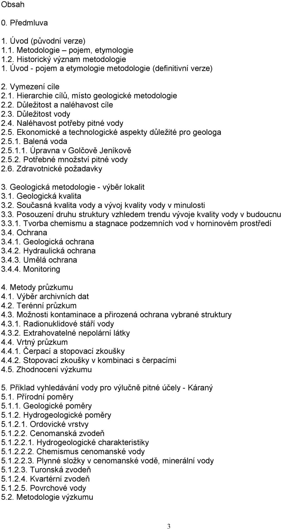 5.2. Potřebné množství pitné vody 2.6. Zdravotnické požadavky 3. Geologická metodologie - výběr lokalit 3.1. Geologická kvalita 3.2. Současná kvalita vody a vývoj kvality vody v minulosti 3.3. Posouzení druhu struktury vzhledem trendu vývoje kvality vody v budoucnu 3.