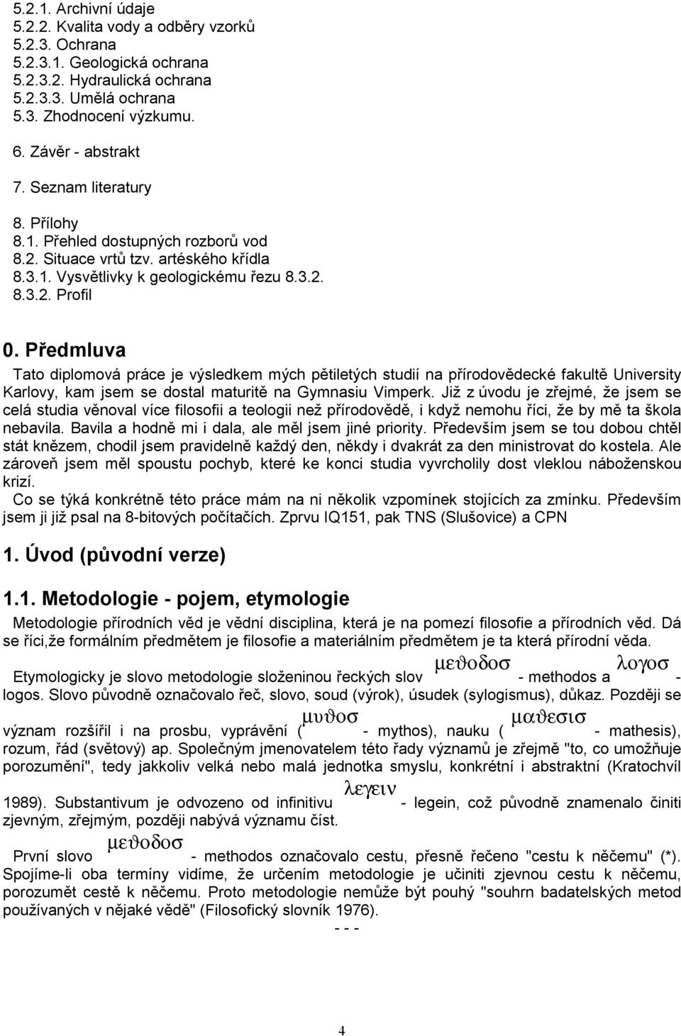 Předmluva Tato diplomová práce je výsledkem mých pětiletých studií na přírodovědecké fakultě University Karlovy, kam jsem se dostal maturitě na Gymnasiu Vimperk.