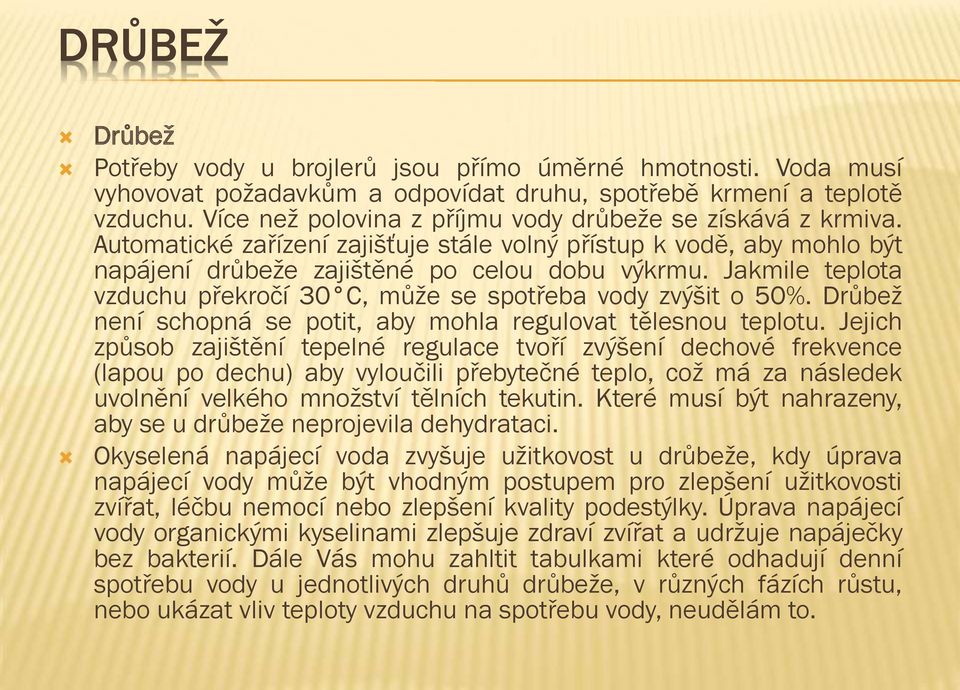 Jakmile teplota vzduchu překročí 30 C, může se spotřeba vody zvýšit o 50%. Drůbež není schopná se potit, aby mohla regulovat tělesnou teplotu.