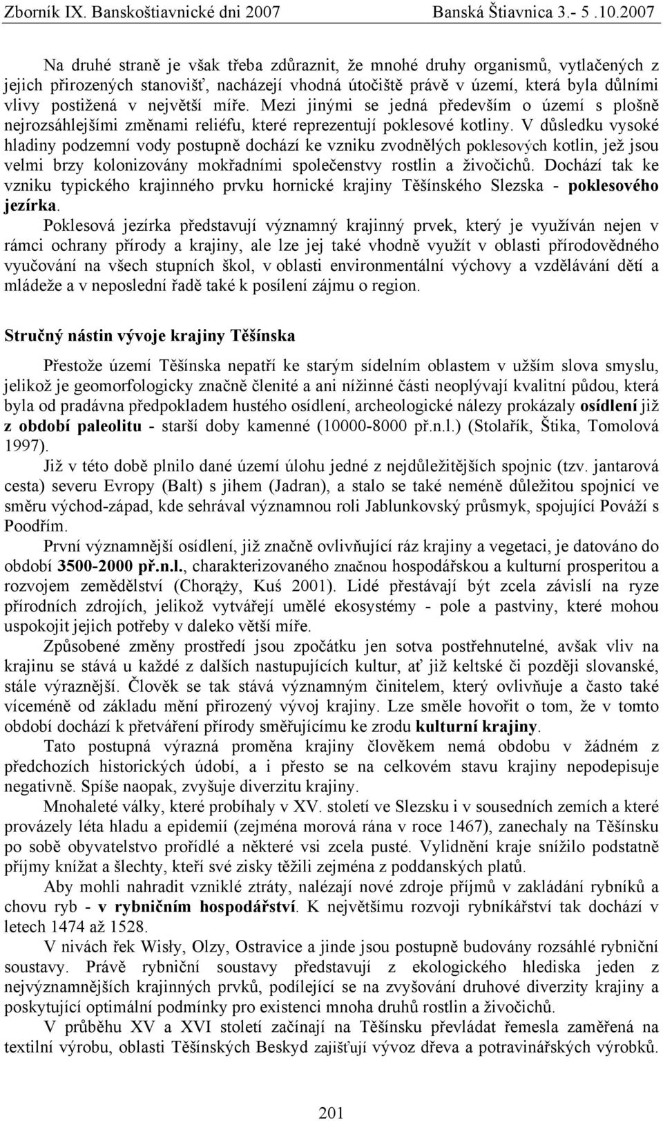 V důsledku vysoké hladiny podzemní vody postupně dochází ke vzniku zvodnělých poklesových kotlin, jež jsou velmi brzy kolonizovány mokřadními společenstvy rostlin a živočichů.