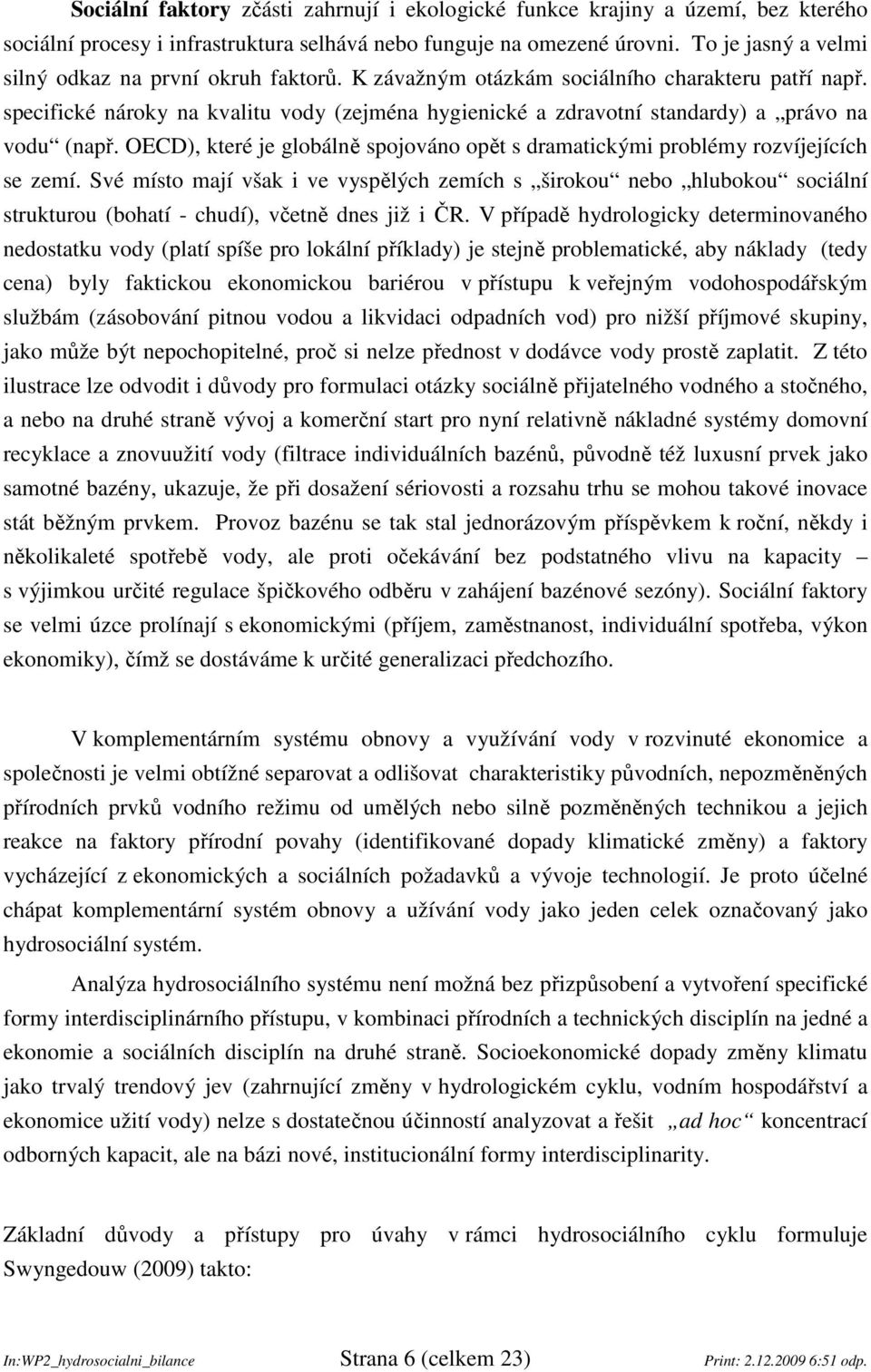 specifické nároky na kvalitu vody (zejména hygienické a zdravotní standardy) a právo na vodu (např. OECD), které je globálně spojováno opět s dramatickými problémy rozvíjejících se zemí.