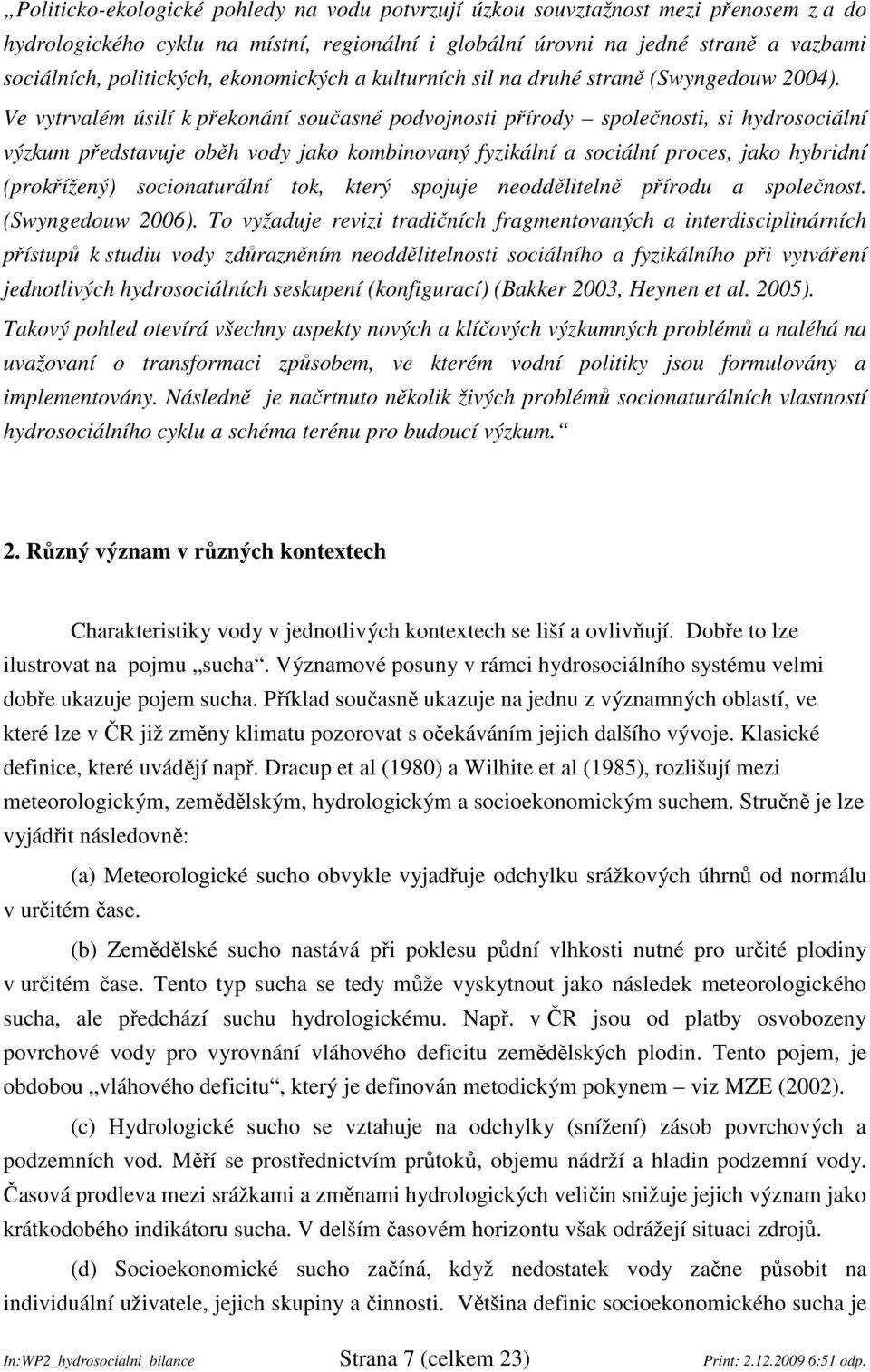 Ve vytrvalém úsilí k překonání současné podvojnosti přírody společnosti, si hydrosociální výzkum představuje oběh vody jako kombinovaný fyzikální a sociální proces, jako hybridní (prokřížený)