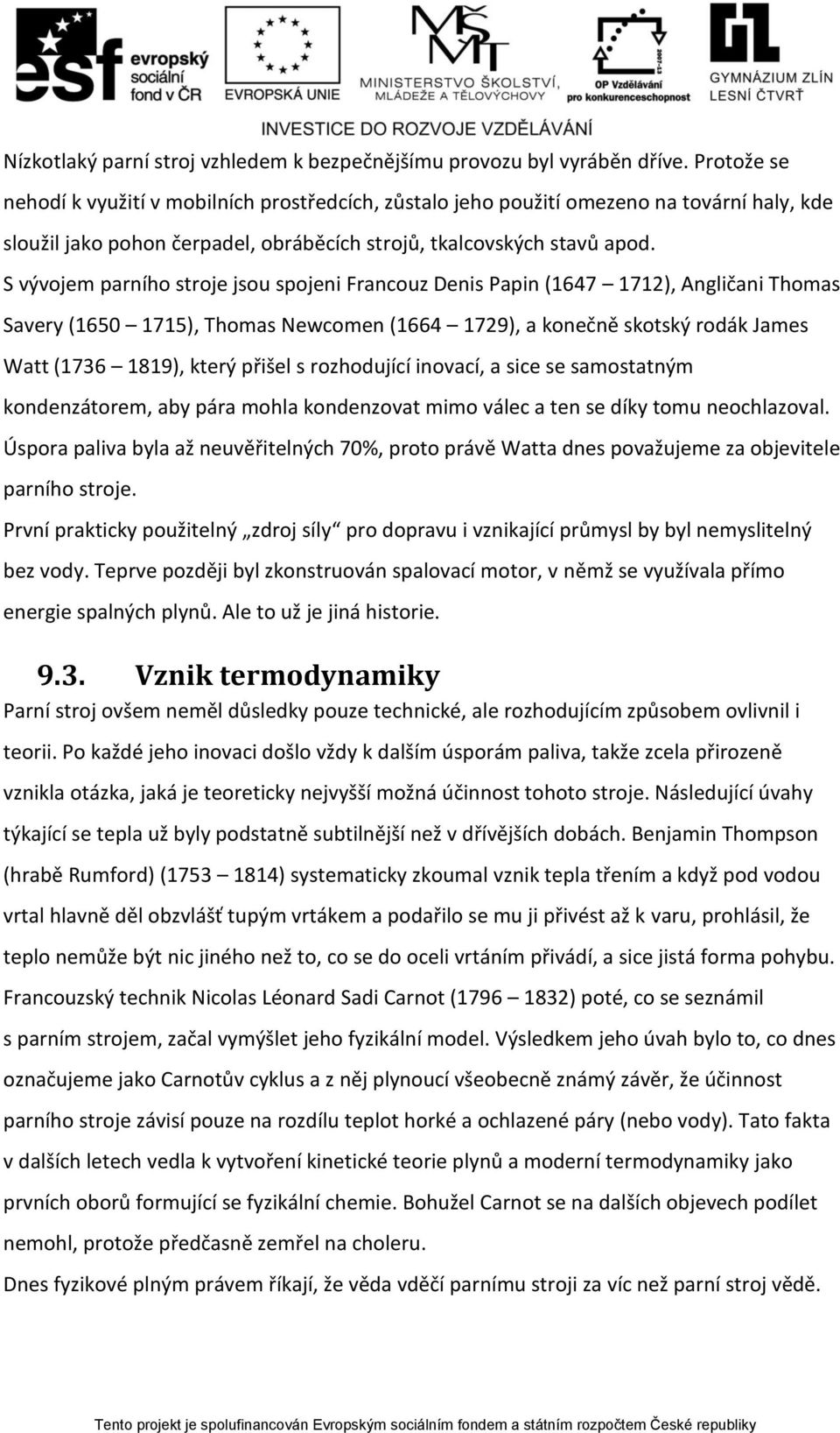 S vývojem parního stroje jsou spojeni Francouz Denis Papin (1647 1712), Angličani Thomas Savery (1650 1715), Thomas Newcomen (1664 1729), a konečně skotský rodák James Watt (1736 1819), který přišel