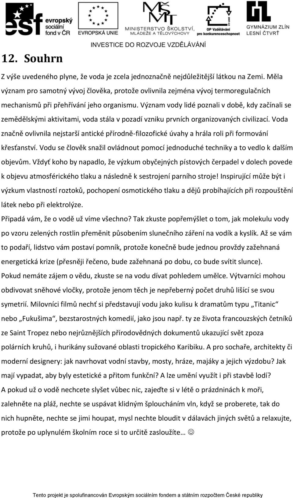 Význam vody lidé poznali v době, kdy začínali se zemědělskými aktivitami, voda stála v pozadí vzniku prvních organizovaných civilizací.