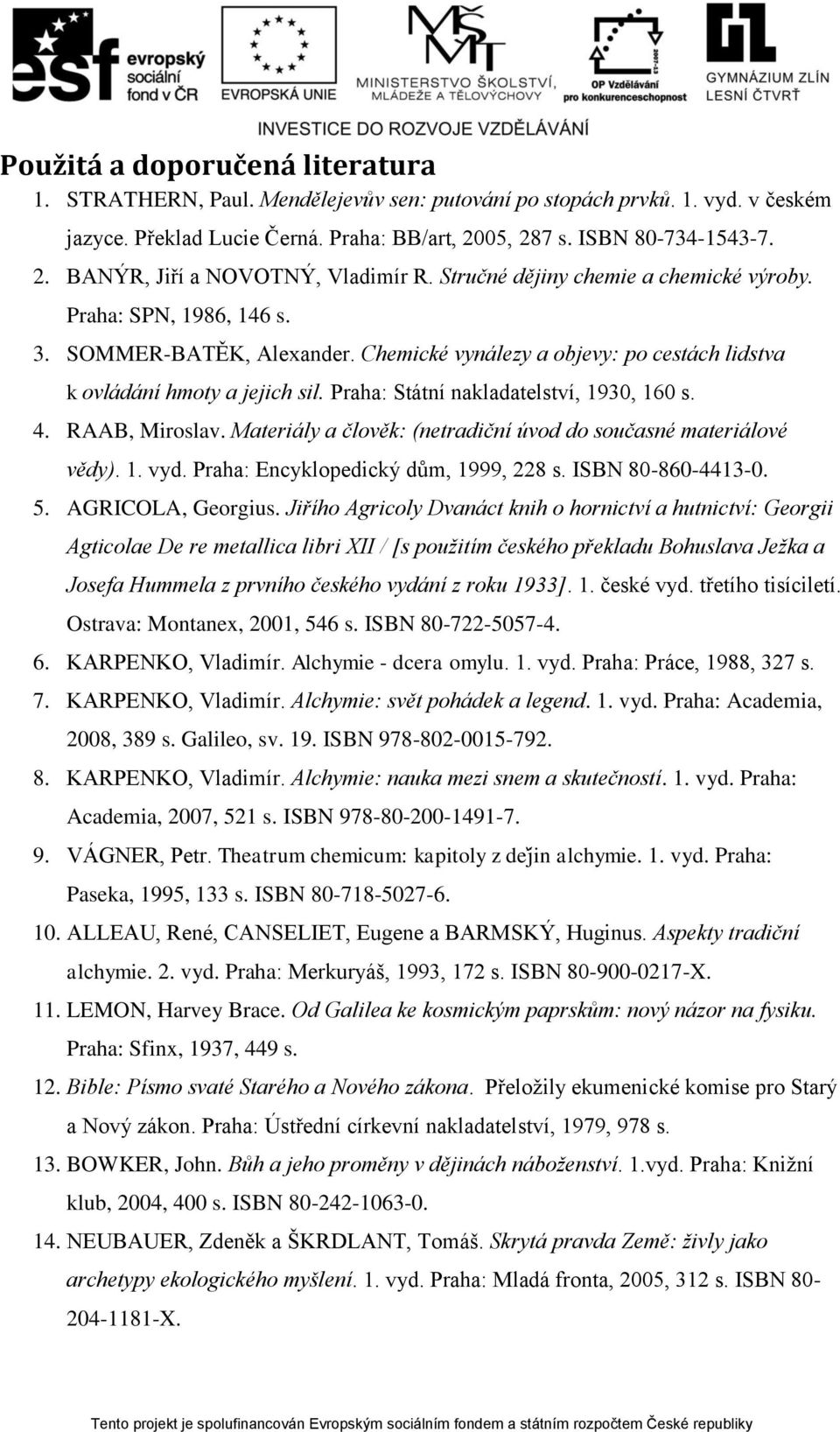 Praha: Státní nakladatelství, 1930, 160 s. 4. RAAB, Miroslav. Materiály a člověk: (netradiční úvod do současné materiálové vědy). 1. vyd. Praha: Encyklopedický dům, 1999, 228 s. ISBN 80-860-4413-0. 5.