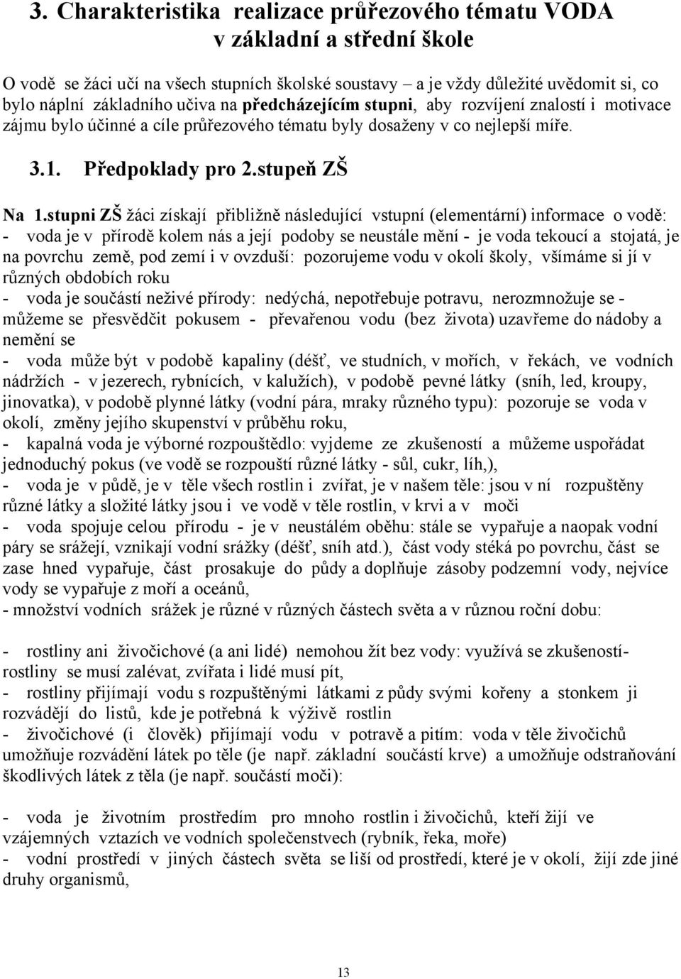 stupni ZŠ žáci získají přibližně následující vstupní (elementární) informace o vodě: - voda je v přírodě kolem nás a její podoby se neustále mění - je voda tekoucí a stojatá, je na povrchu země, pod