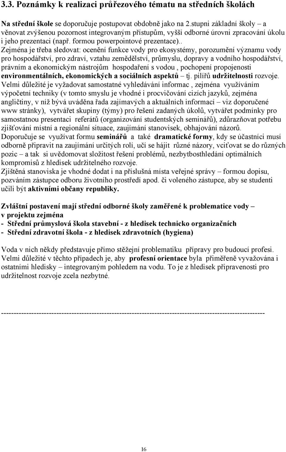 . Zejména je třeba sledovat: ocenění funkce vody pro ekosystémy, porozumění významu vody pro hospodářství, pro zdraví, vztahu zemědělství, průmyslu, dopravy a vodního hospodářství, právním a