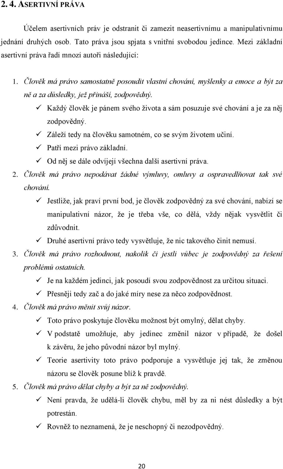 Kaţdý člověk je pánem svého ţivota a sám posuzuje své chování a je za něj zodpovědný. Záleţí tedy na člověku samotném, co se svým ţivotem učiní. Patří mezi právo základní.