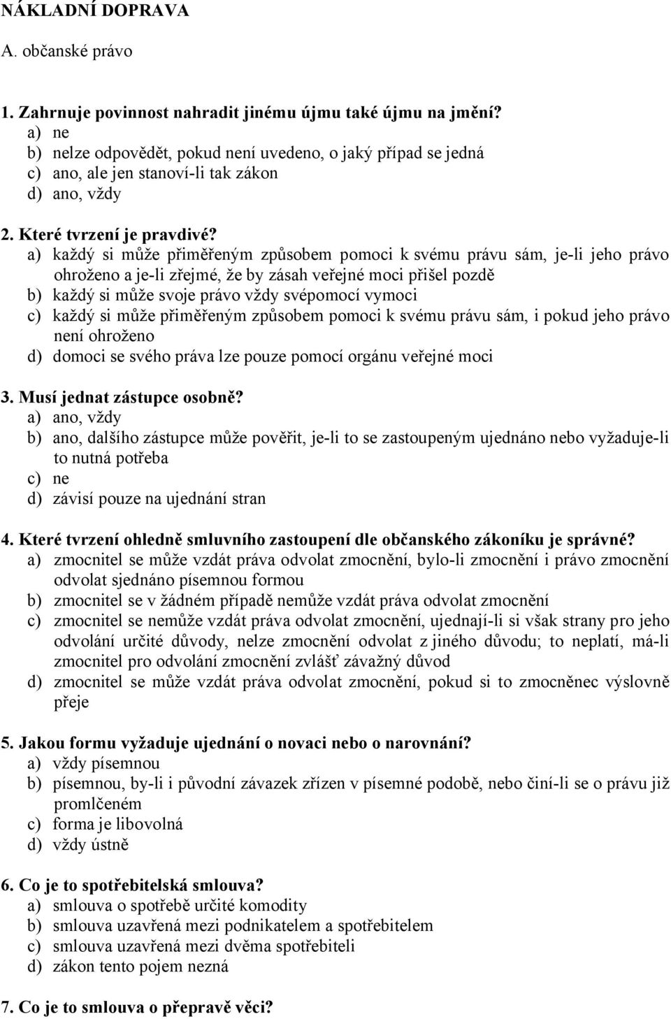 a) každý si může přiměřeným způsobem pomoci k svému právu sám, je-li jeho právo ohroženo a je-li zřejmé, že by zásah veřejné moci přišel pozdě b) každý si může svoje právo vždy svépomocí vymoci c)