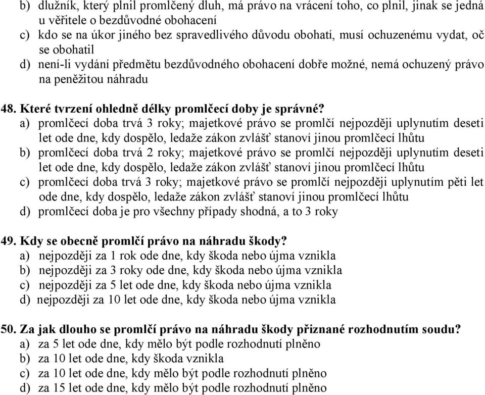 a) promlčecí doba trvá 3 roky; majetkové právo se promlčí nejpozději uplynutím deseti let ode dne, kdy dospělo, ledaže zákon zvlášť stanoví jinou promlčecí lhůtu b) promlčecí doba trvá 2 roky;