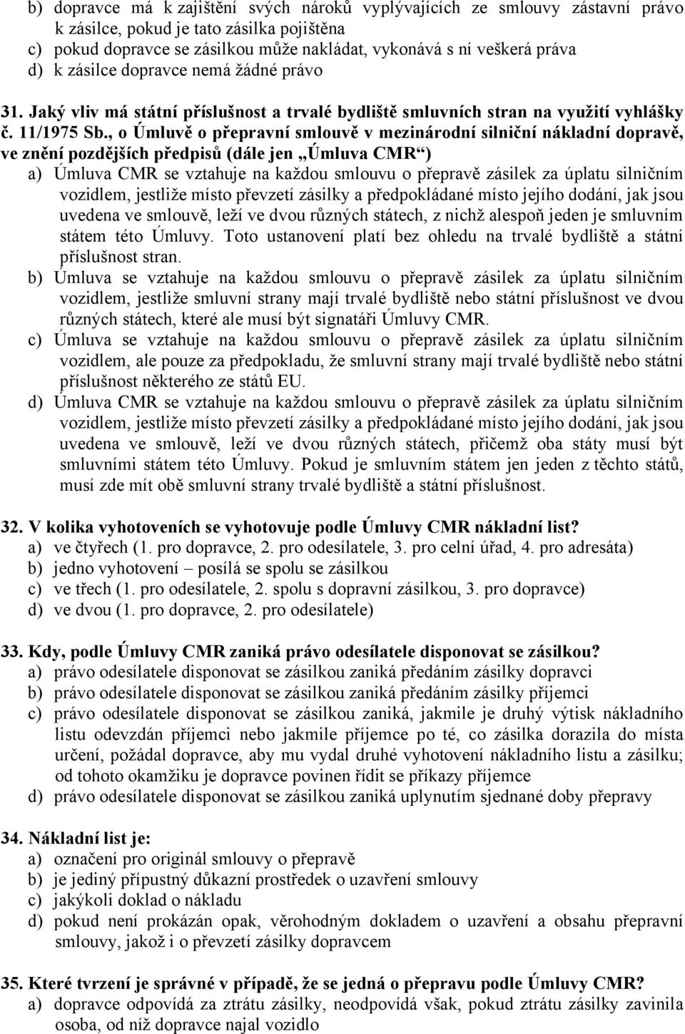 , o Úmluvě o přepravní smlouvě v mezinárodní silniční nákladní dopravě, ve znění pozdějších předpisů (dále jen Úmluva CMR ) a) Úmluva CMR se vztahuje na každou smlouvu o přepravě zásilek za úplatu