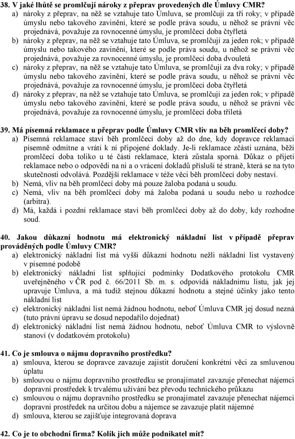 rovnocenné úmyslu, je promlčecí doba čtyřletá b) nároky z přeprav, na něž se vztahuje tato Úmluva, se promlčují za jeden rok; v případě úmyslu nebo takového zavinění, které se podle práva soudu, u