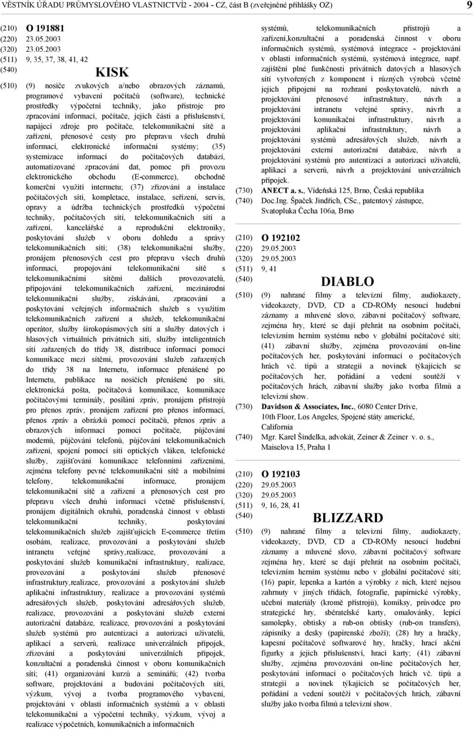 2003 9, 35, 37, 38, 41, 42 KISK (9) nosiče zvukových a/nebo obrazových záznamů, programové vybavení počítačů (software), technické prostředky výpočetní techniky, jako přístroje pro zpracování