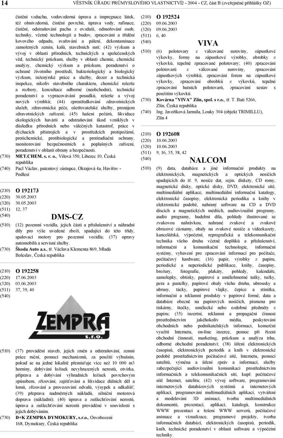 stavebních sutí; (42) výzkum a vývoj v oblasti přírodních, technických a společenských věd, technický průzkum, služby v oblasti chemie, chemické analýzy, chemický výzkum a průzkum, poradenství o