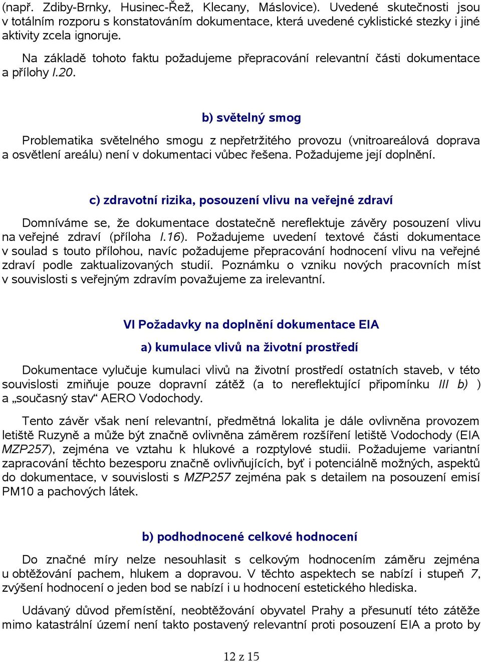 b) světelný smog Problematika světelného smogu z nepřetržitého provozu (vnitroareálová doprava a osvětlení areálu) není v dokumentaci vůbec řešena. Požadujeme její doplnění.