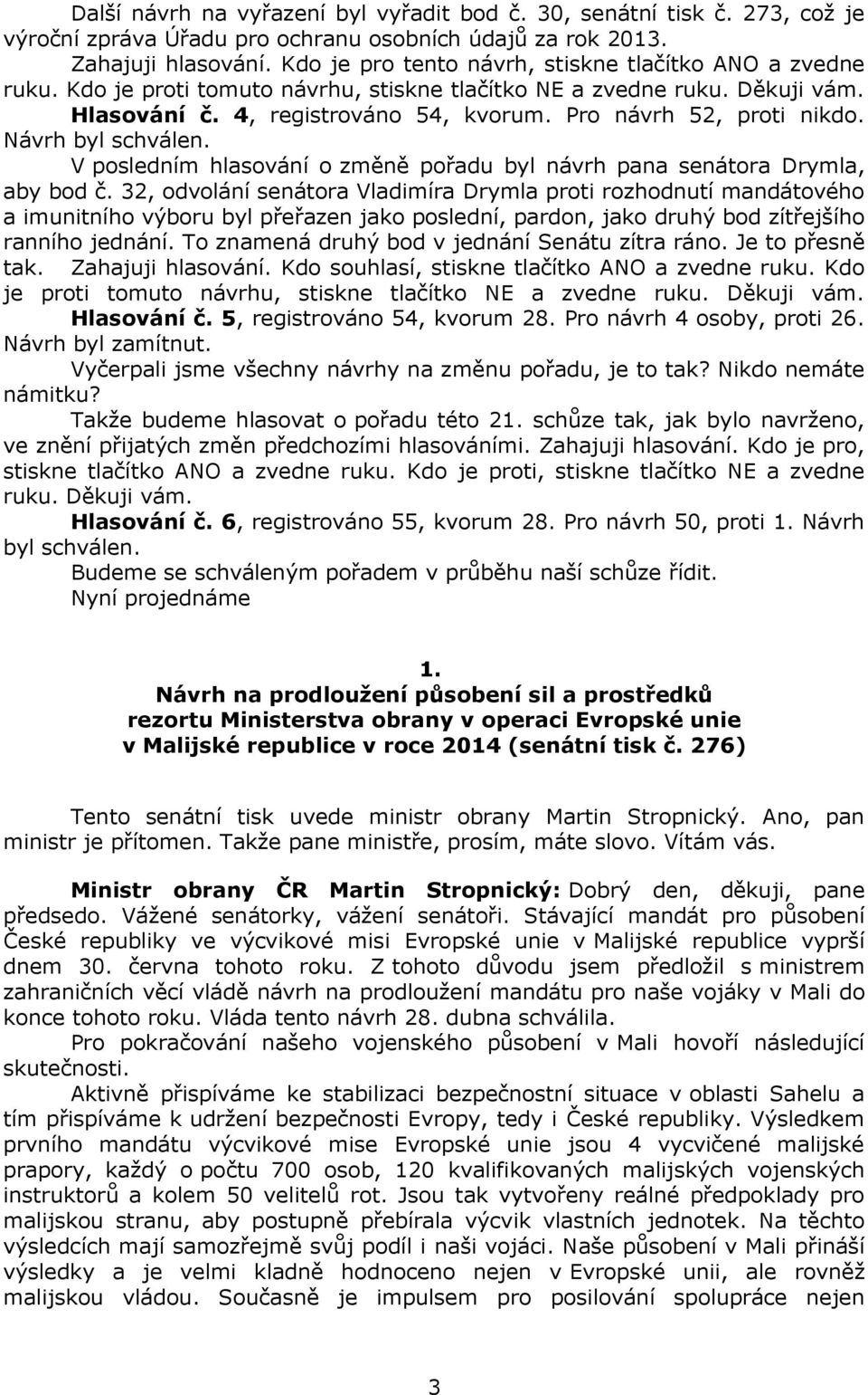 Pro návrh 52, proti nikdo. Návrh byl schválen. V posledním hlasování o změně pořadu byl návrh pana senátora Drymla, aby bod č.