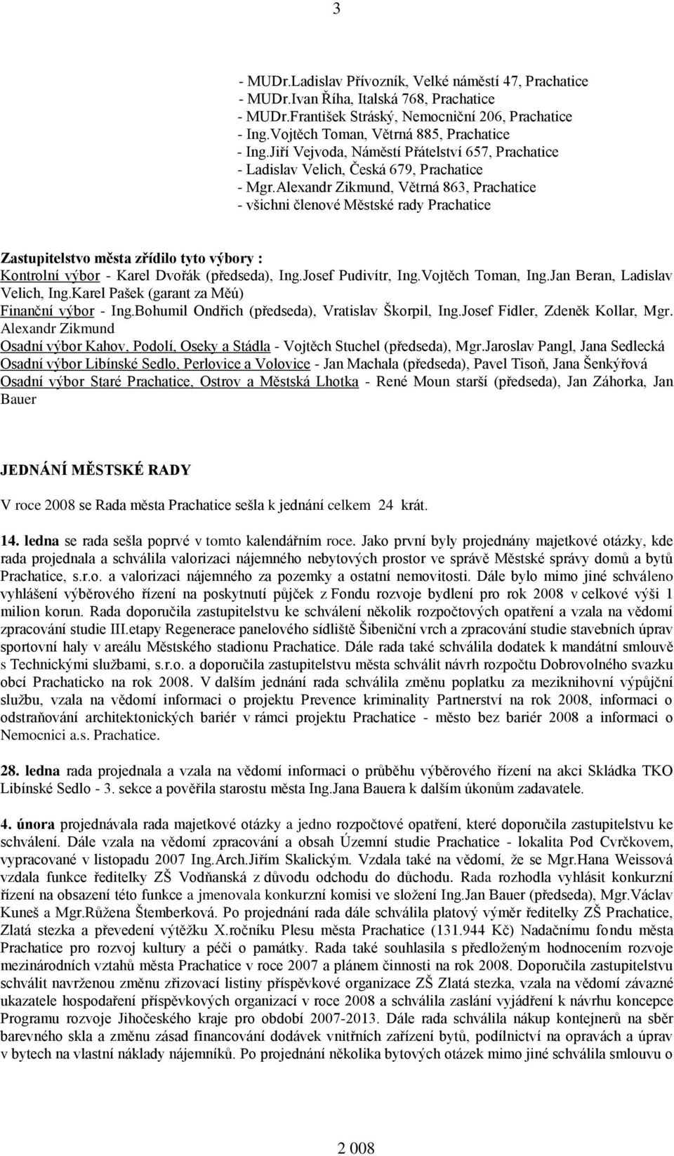 Alexandr Zikmund, Větrná 863, Prachatice - všichni členové Městské rady Prachatice Zastupitelstvo města zřídilo tyto výbory : Kontrolní výbor - Karel Dvořák (předseda), Ing.Josef Pudivítr, Ing.