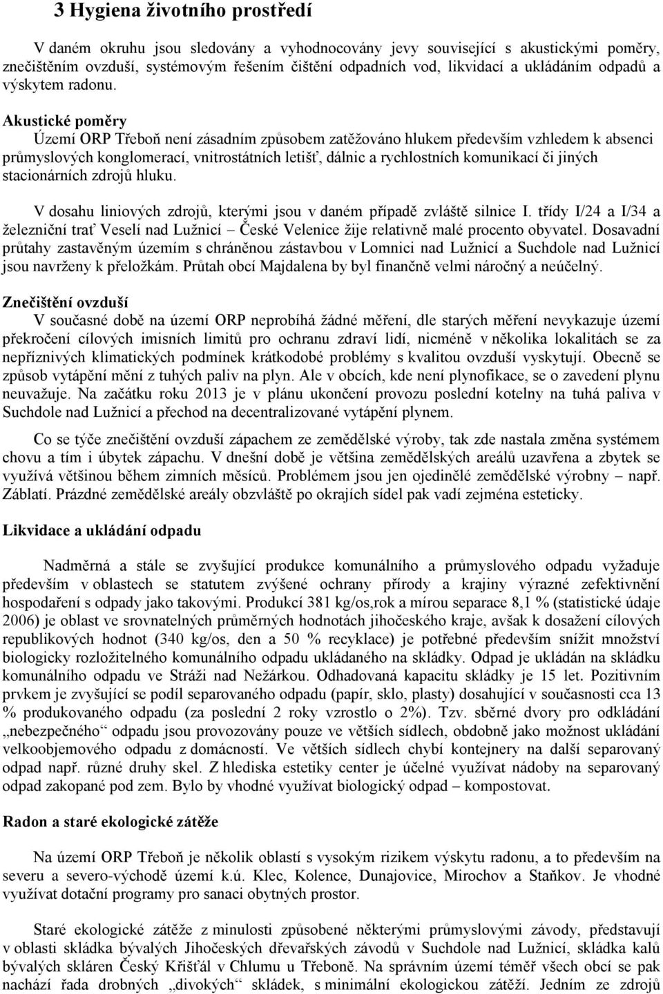 Akustické poměry Území ORP Třeboň není zásadním způsobem zatěžováno hlukem především vzhledem k absenci průmyslových konglomerací, vnitrostátních letišť, dálnic a rychlostních komunikací či jiných