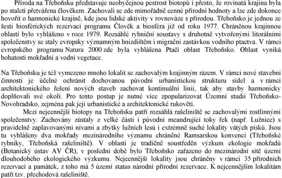 Třeboňsko je jednou ze šesti biosférických rezervací programu Člověk a biosféra již od roku 1977. Chráněnou krajinnou oblastí bylo vyhlášeno v roce 1979.