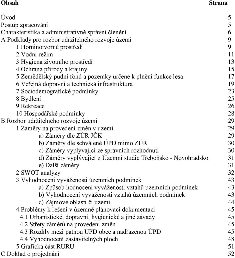 8 Bydlení 25 9 Rekreace 26 10 Hospodářské podmínky 28 B Rozbor udržitelného rozvoje území 29 1 Záměry na provedení změn v území 29 a) Záměry dle ZÚR JČK 29 b) Záměry dle schválené ÚPD mimo ZÚR 30 c)