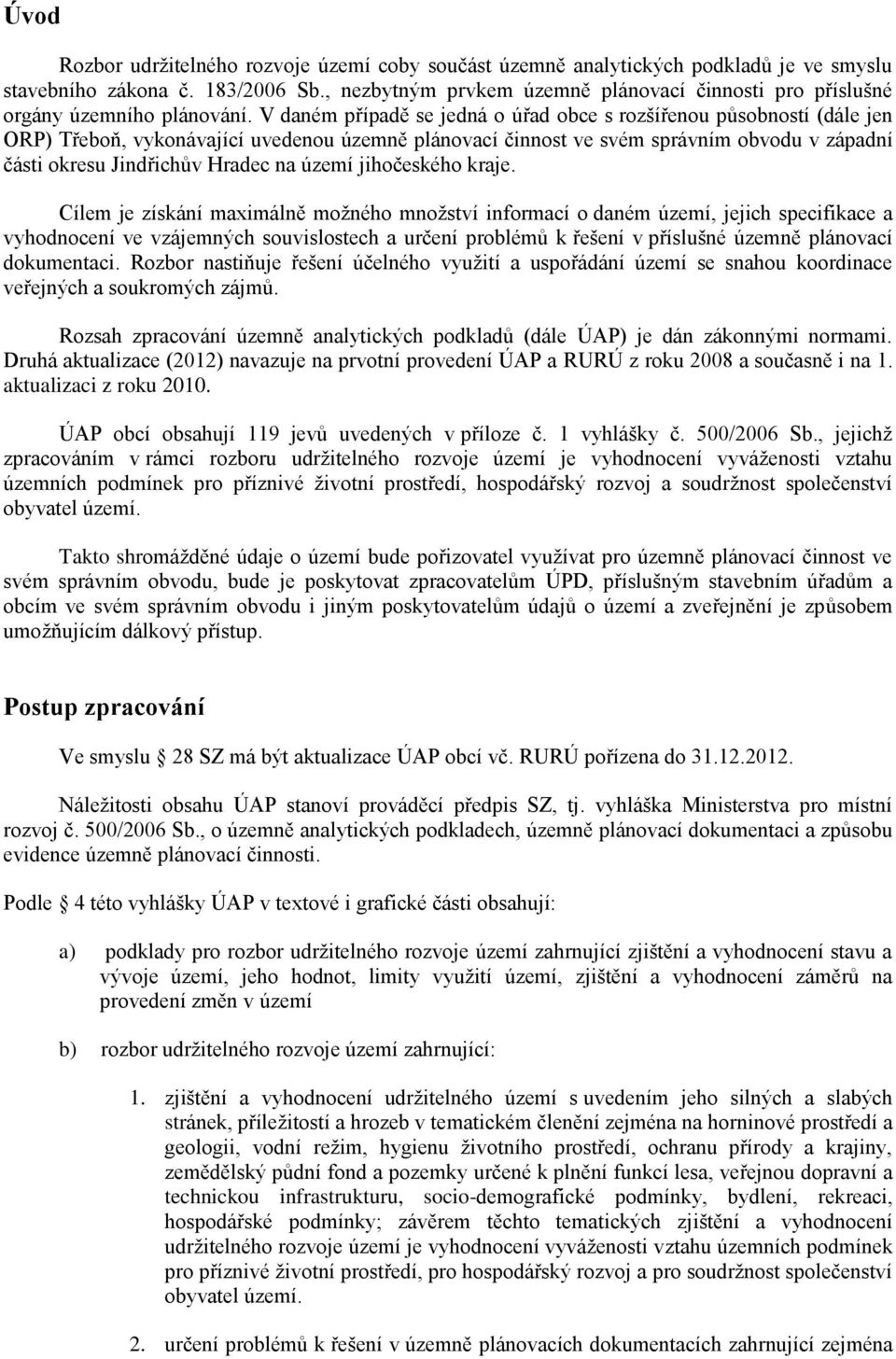 V daném případě se jedná o úřad obce s rozšířenou působností (dále jen ORP) Třeboň, vykonávající uvedenou územně plánovací činnost ve svém správním obvodu v západní části okresu Jindřichův Hradec na