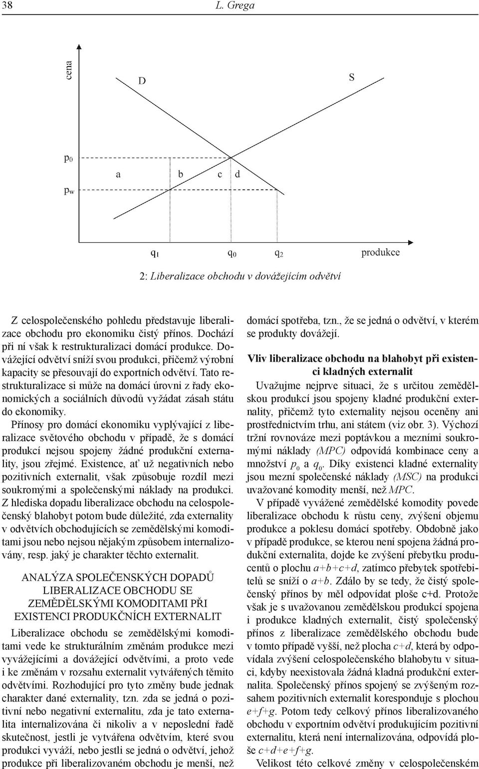 Tato restrukturalizace si může na domácí úrovni z řady ekonomických a sociálních důvodů vyžádat zásah státu do ekonomiky.