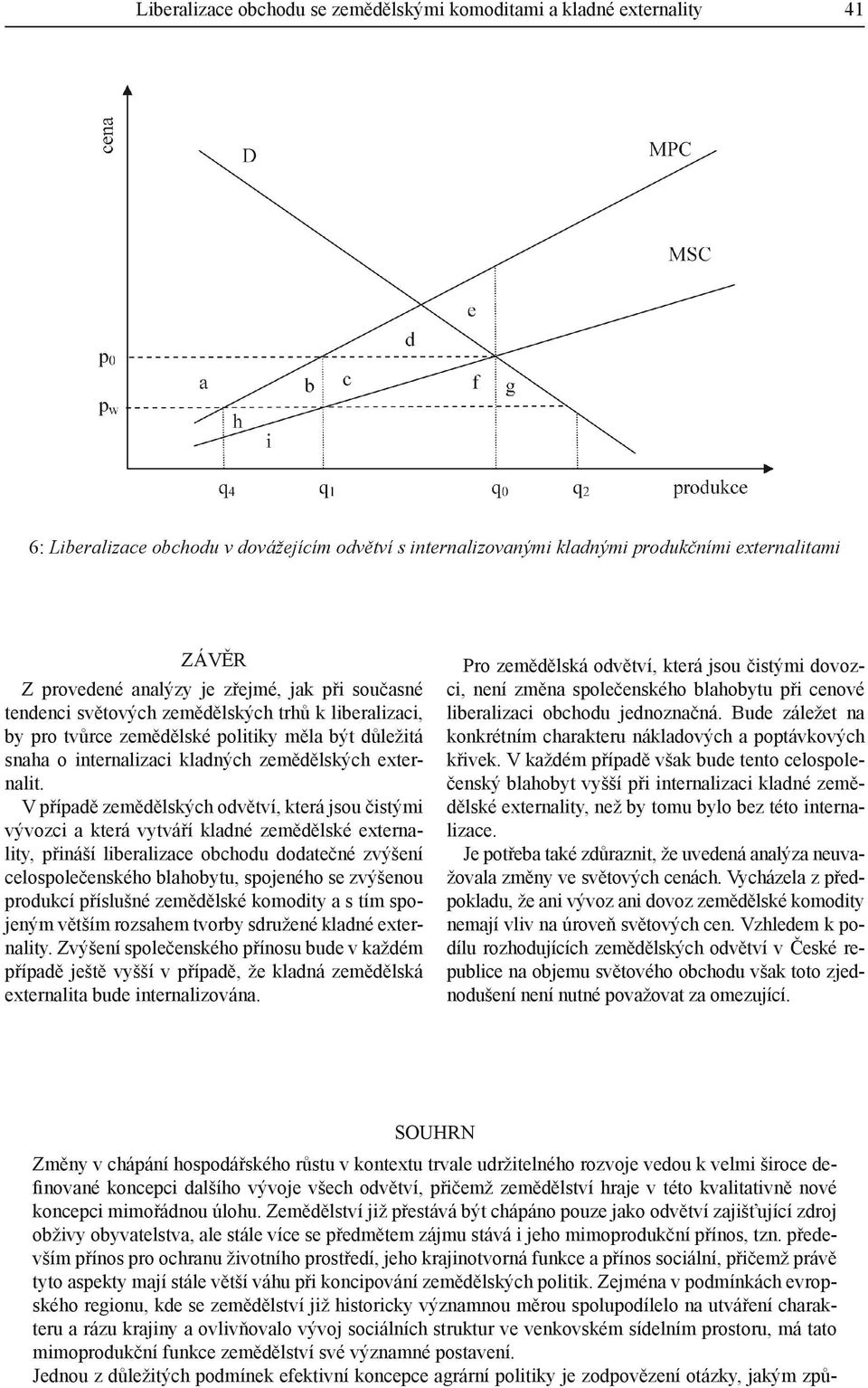 V případě zemědělských odvětví, která jsou čistými vývozci a která vytváří kladné zemědělské externality, přináší liberalizace obchodu dodatečné zvýšení celospolečenského blahobytu, spojeného se