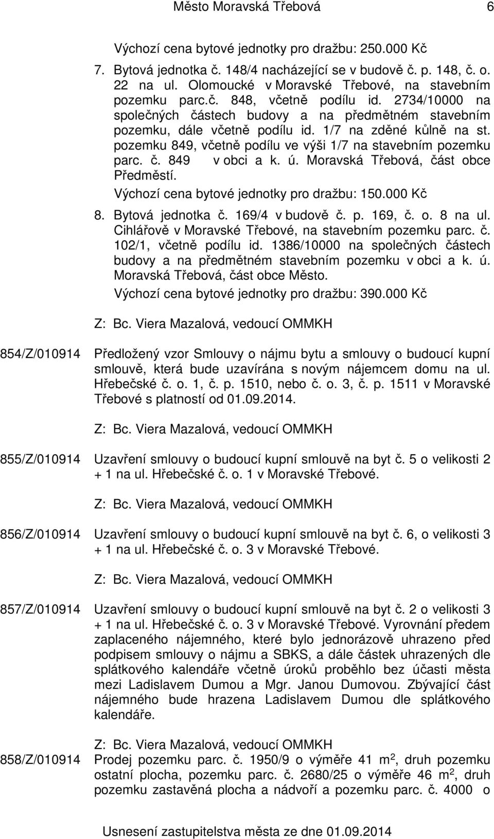 1/7 na zděné kůlně na st. pozemku 849, včetně podílu ve výši 1/7 na stavebním pozemku parc. č. 849 v obci a k. ú. Moravská Třebová, část obce Předměstí. Výchozí cena bytové jednotky pro dražbu: 150.