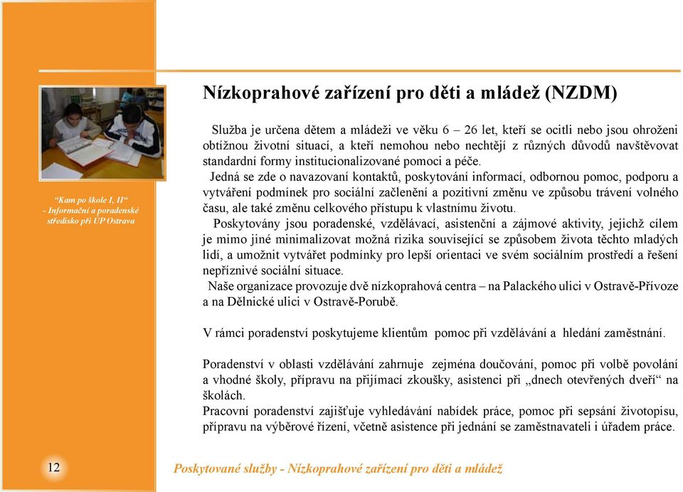 Jedná se zde o navazovaní kontaktů, poskytování informací, odbornou pomoc, podporu a vytváření podmínek pro sociální začlenění a pozitivní změnu ve způsobu trávení volného času, ale také změnu