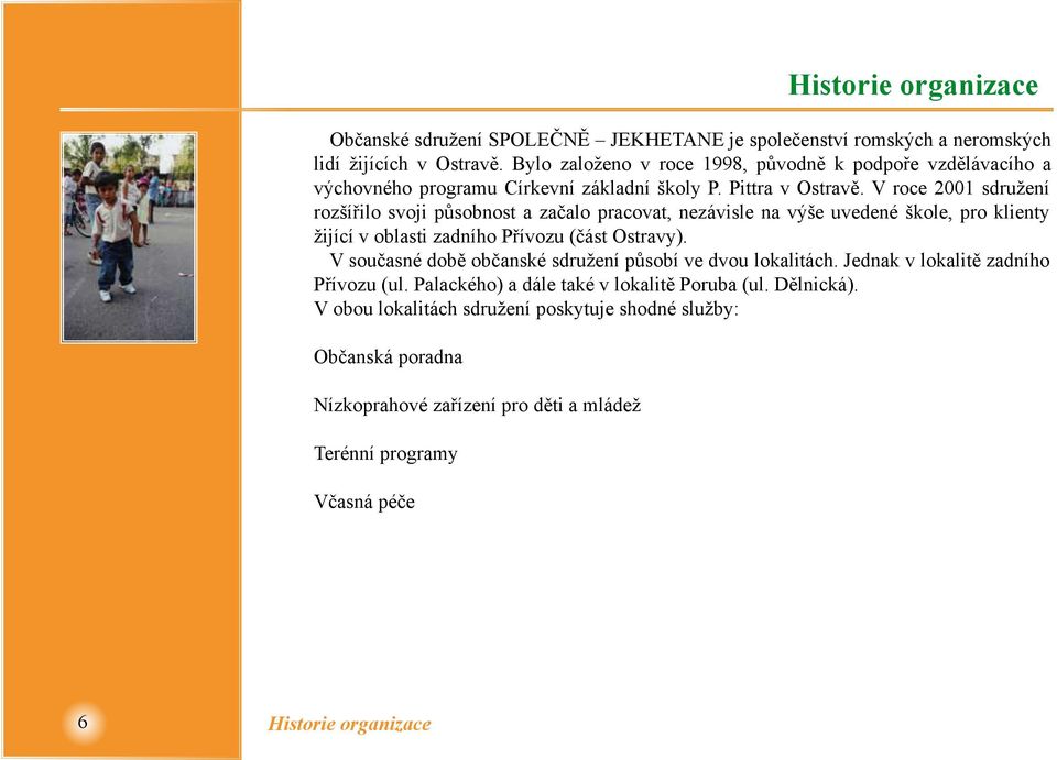 V roce 2001 sdružení rozšířilo svoji působnost a začalo pracovat, nezávisle na výše uvedené škole, pro klienty žijící v oblasti zadního Přívozu (část Ostravy).