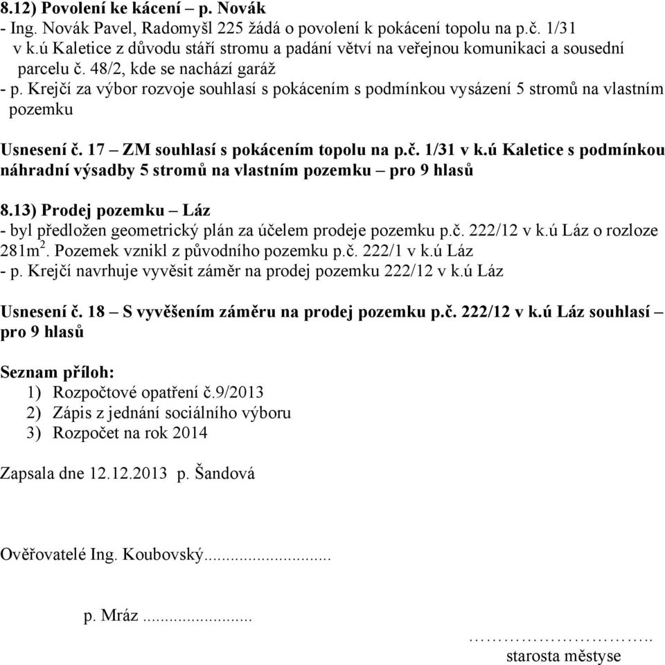 Krejčí za výbor rozvoje souhlasí s pokácením s podmínkou vysázení 5 stromů na vlastním pozemku Usnesení č. 17 ZM souhlasí s pokácením topolu na p.č. 1/31 v k.