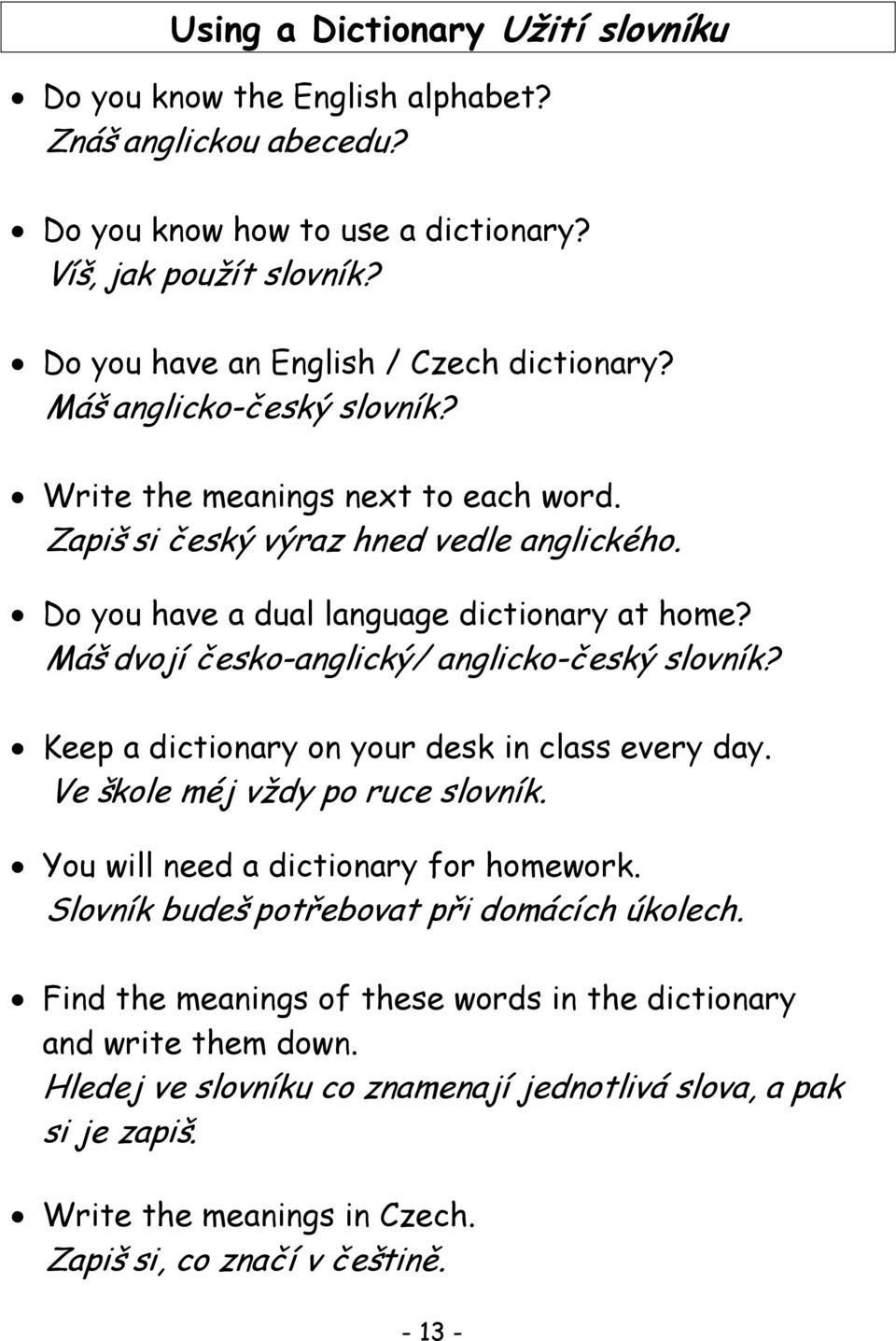 Máš dvojí česko-anglický/ anglicko-český slovník? Keep a dictionary on your desk in class every day. Ve škole méj vždy po ruce slovník. You will need a dictionary for homework.