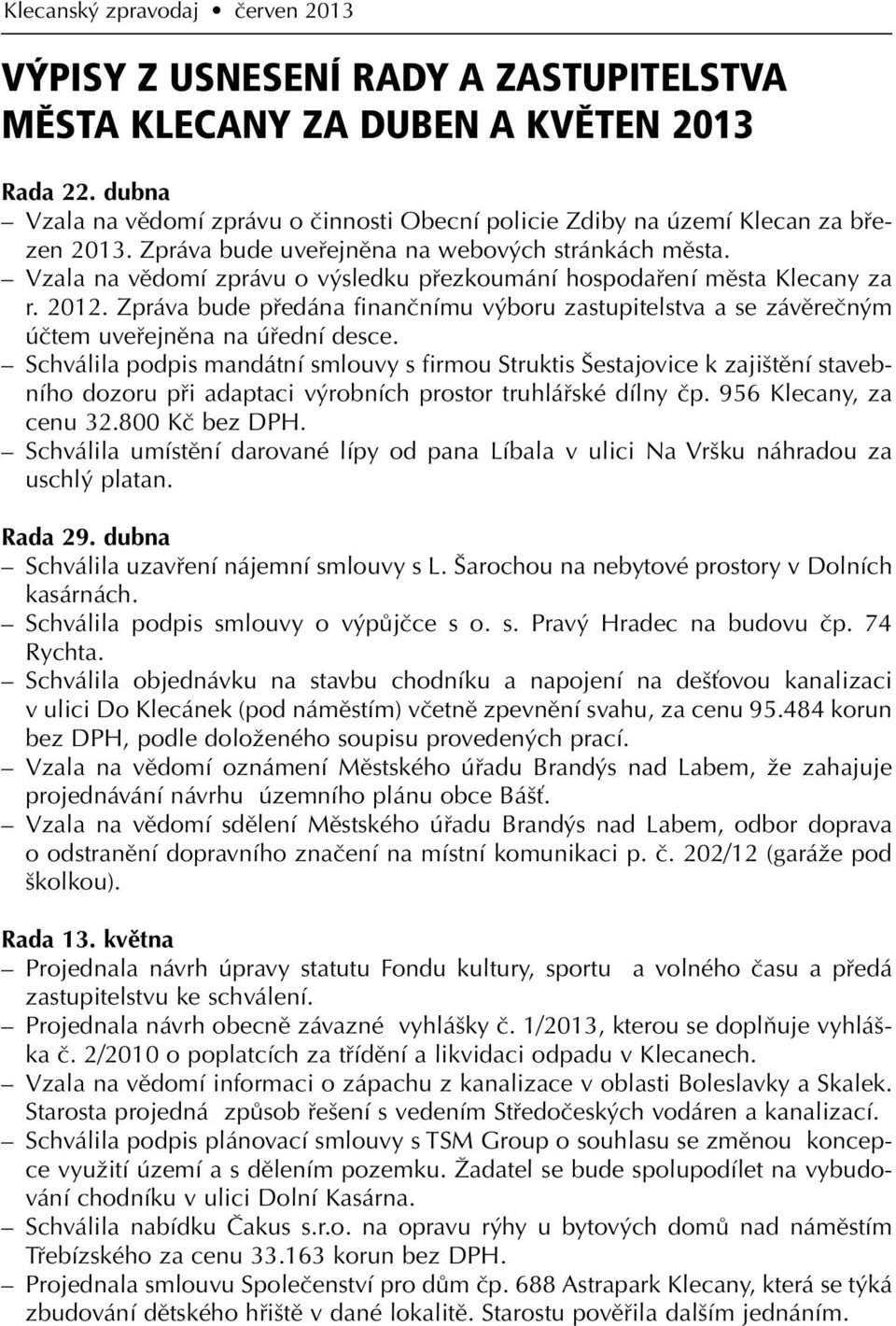 Vzala na vědomí zprávu o výsledku přezkoumání hospodaření města Klecany za r. 2012. Zpráva bude předána finančnímu výboru zastupitelstva a se závěrečným účtem uveřejněna na úřední desce.