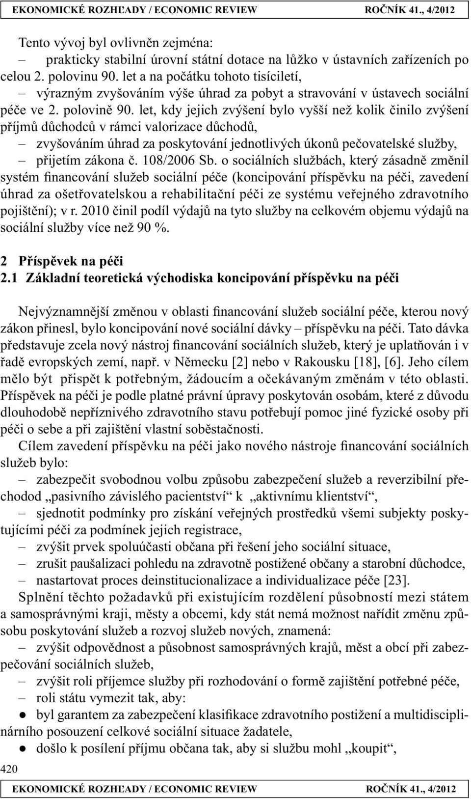 let, kdy jejich zvýšení bylo vyšší než kolik činilo zvýšení příjmů důchodců v rámci valorizace důchodů, zvyšováním úhrad za poskytování jednotlivých úkonů pečovatelské služby, přijetím zákona č.