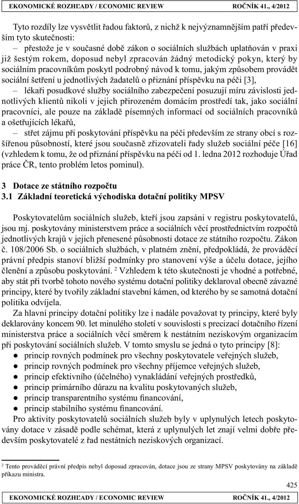 péči [3], lékaři posudkové služby sociálního zabezpečení posuzují míru závislosti jednotlivých klientů nikoli v jejich přirozeném domácím prostředí tak, jako sociální pracovníci, ale pouze na základě