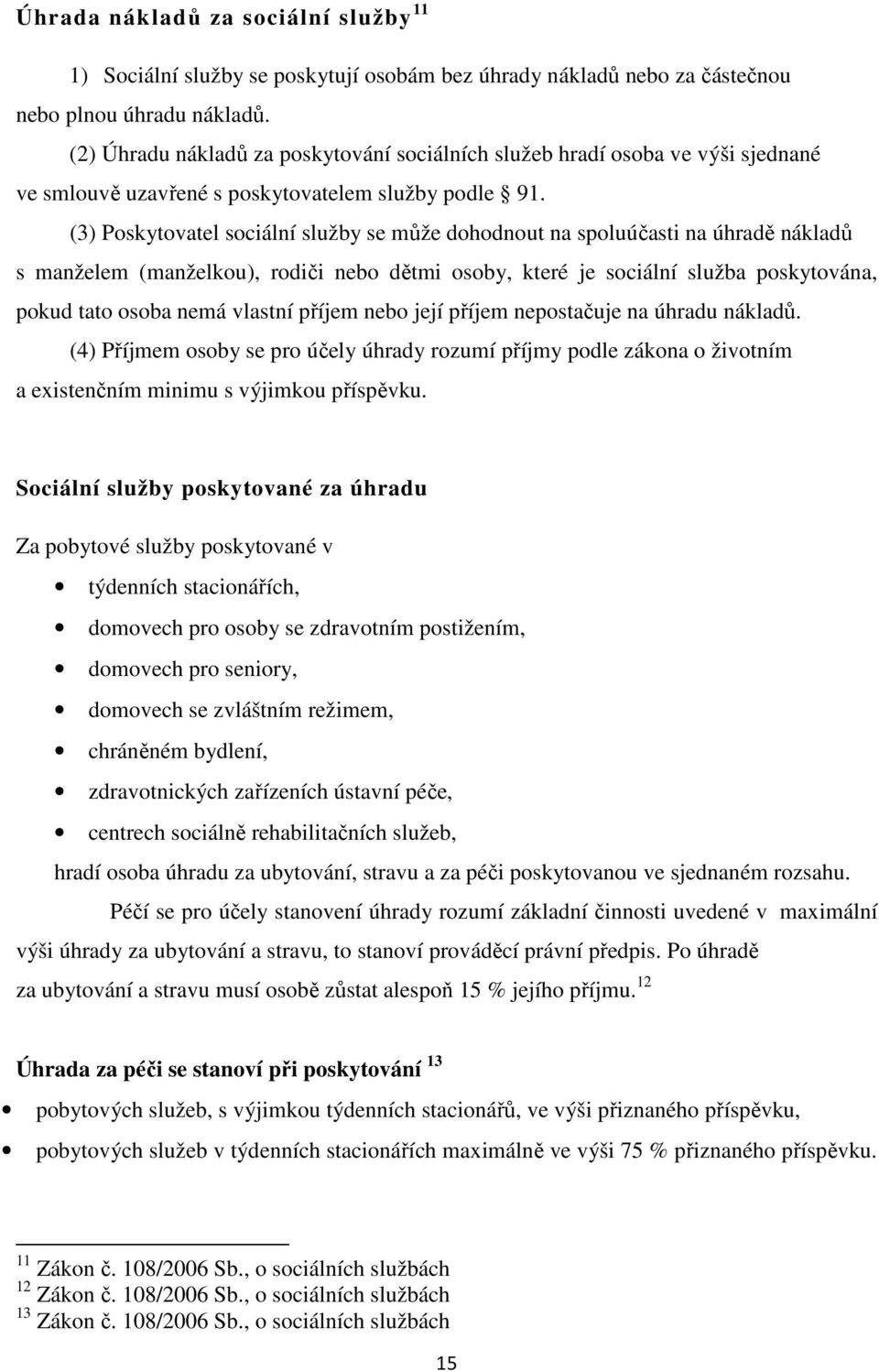 (3) Poskytovatel sociální služby se může dohodnout na spoluúčasti na úhradě nákladů s manželem (manželkou), rodiči nebo dětmi osoby, které je sociální služba poskytována, pokud tato osoba nemá