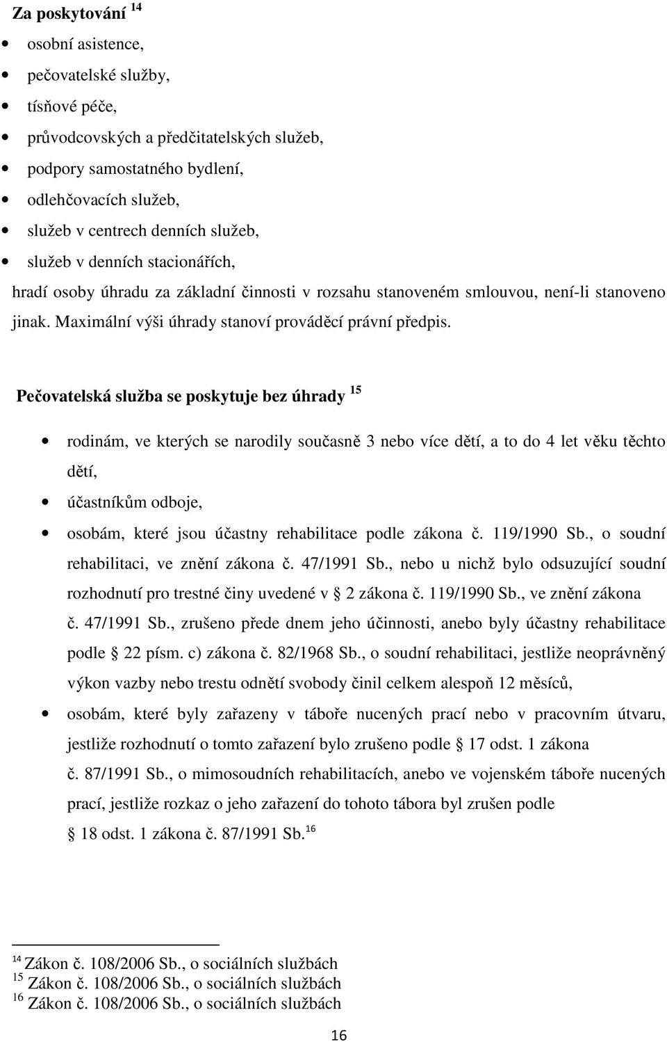 Pečovatelská služba se poskytuje bez úhrady 15 rodinám, ve kterých se narodily současně 3 nebo více dětí, a to do 4 let věku těchto dětí, účastníkům odboje, osobám, které jsou účastny rehabilitace