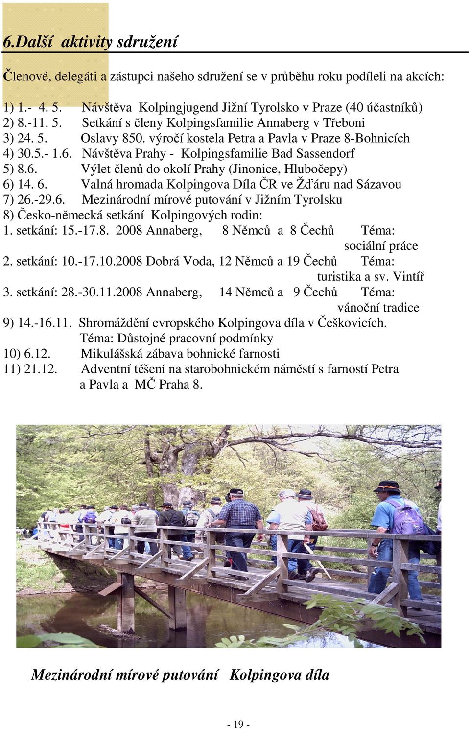 14. 6. Valná hromada Kolpingova Díla ČR ve Žďáru nad Sázavou 7) 26.-29.6. Mezinárodní mírové putování v Jižním Tyrolsku 8) Česko-německá setkání Kolpingových rodin: 1. setkání: 15.-17.8. 2008 Annaberg, 8 Němců a 8 Čechů Téma: sociální práce 2.