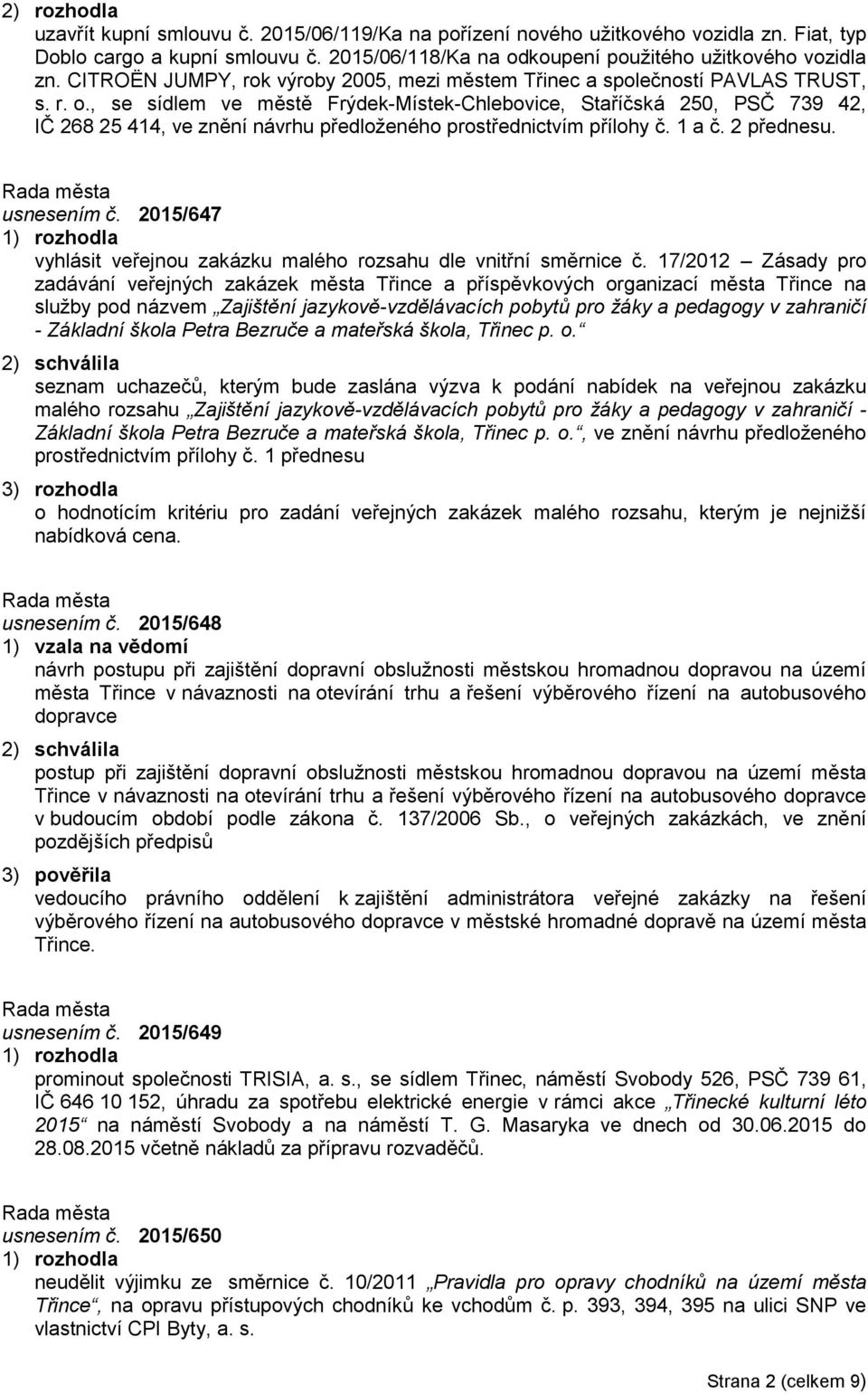 , se sídlem ve městě Frýdek-Místek-Chlebovice, Staříčská 250, PSČ 739 42, IČ 268 25 414, ve znění návrhu předloženého prostřednictvím přílohy č. 1 a č. 2 přednesu. usnesením č.