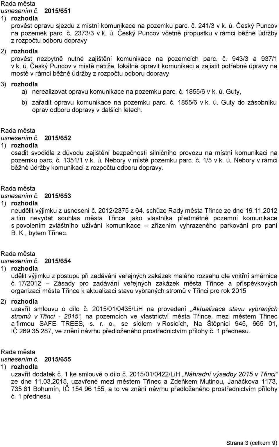 ú. Český Puncov v místě nátrže, lokálně opravit komunikaci a zajistit potřebné úpravy na mostě v rámci běžné údržby z rozpočtu odboru dopravy 3) rozhodla a) nerealizovat opravu komunikace na pozemku