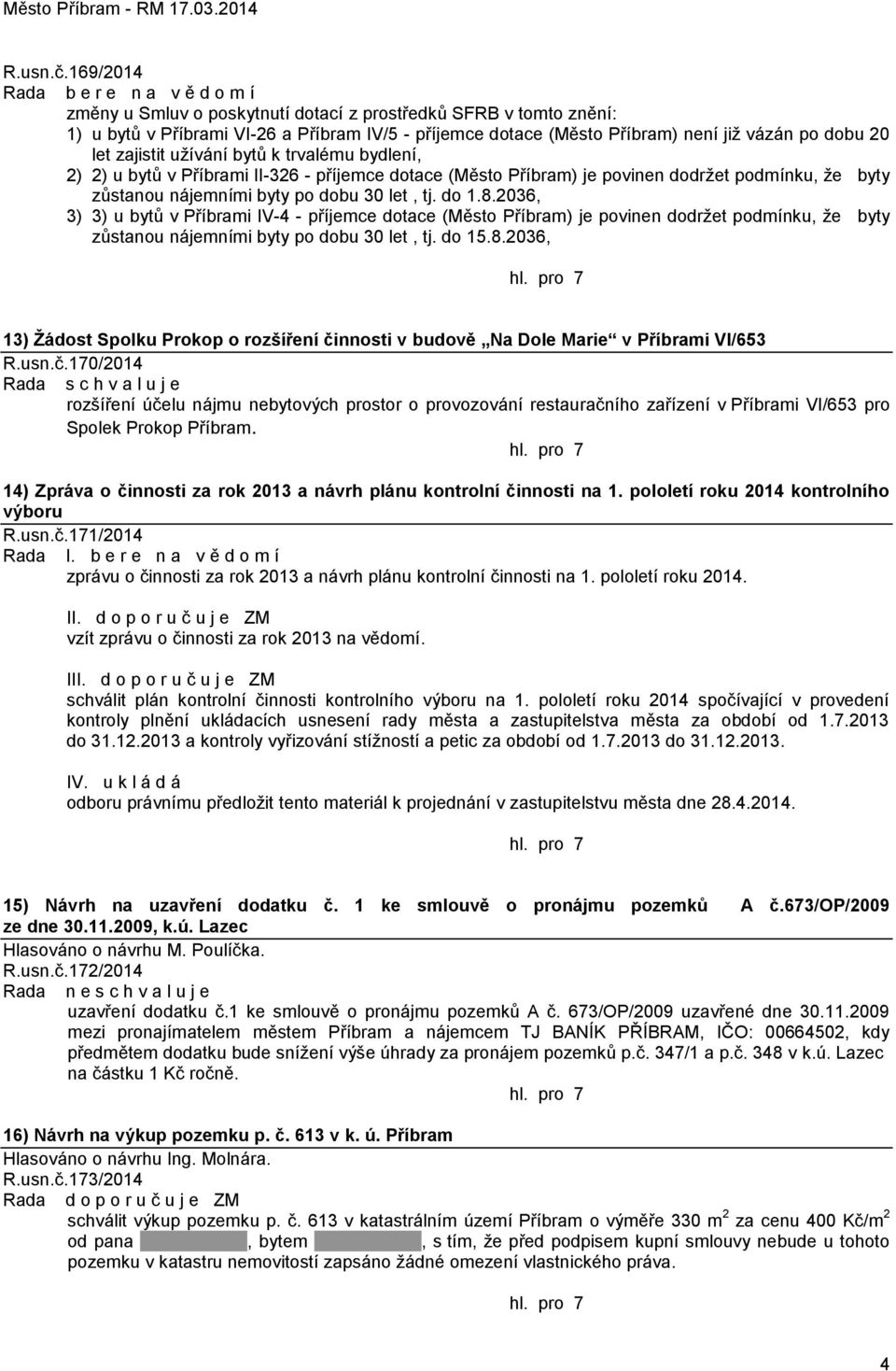 dobu 20 let zajistit uţívání bytů k trvalému bydlení, 2) 2) u bytů v Příbrami II-326 - příjemce dotace (Město Příbram) je povinen dodrţet podmínku, ţe byty zůstanou nájemními byty po dobu 30 let, tj.