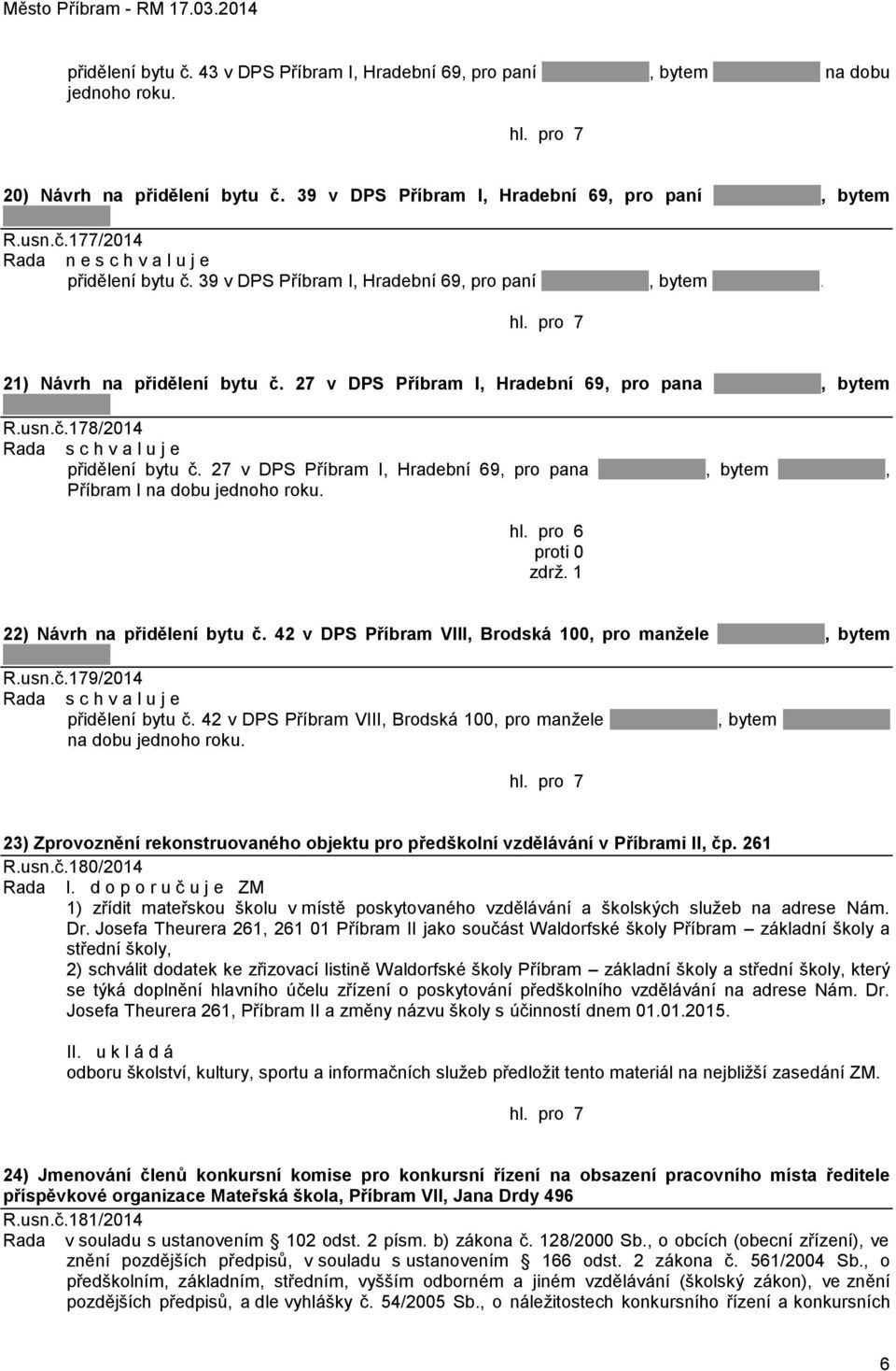 27 v DPS Příbram I, Hradební 69, pro pana, bytem, Příbram I na dobu jednoho roku. hl. pro 6 zdrţ. 1 22) Návrh na přidělení bytu č. 42 v DPS Příbram VIII, Brodská 100, pro manžele, bytem R.usn.č.179/2014 přidělení bytu č.