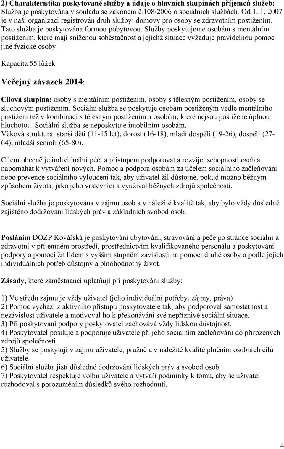 Služby poskytujeme osobám s mentálním postižením, které mají sníženou soběstačnost a jejichž situace vyžaduje pravidelnou pomoc jiné fyzické osoby.