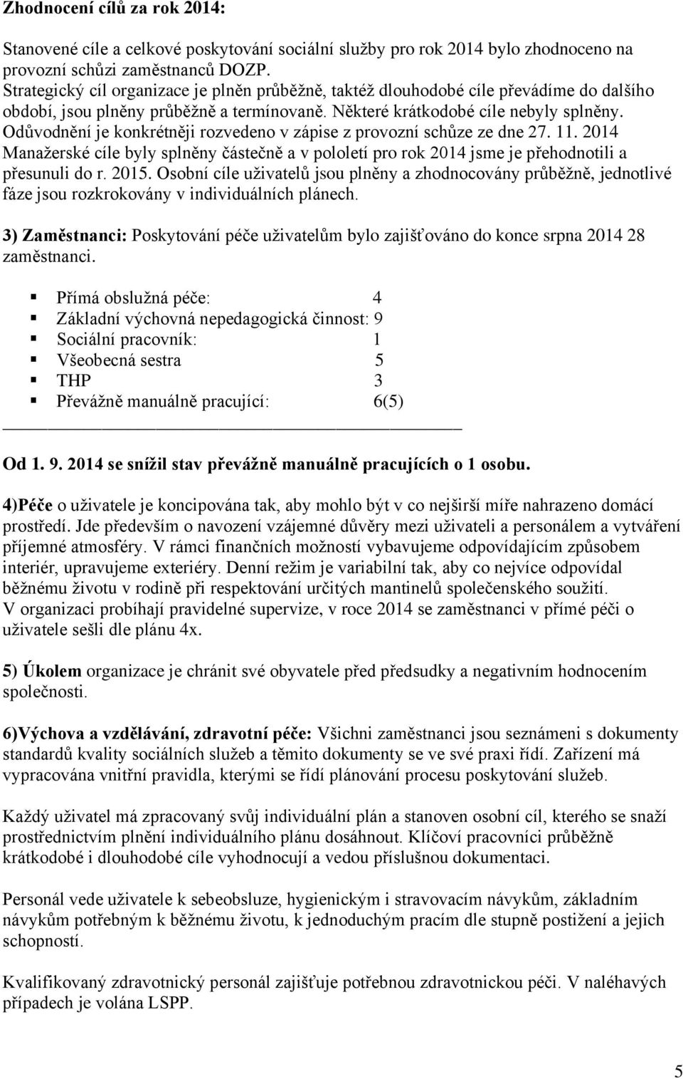 Odůvodnění je konkrétněji rozvedeno v zápise z provozní schůze ze dne 27. 11. 2014 Manažerské cíle byly splněny částečně a v pololetí pro rok 2014 jsme je přehodnotili a přesunuli do r. 2015.