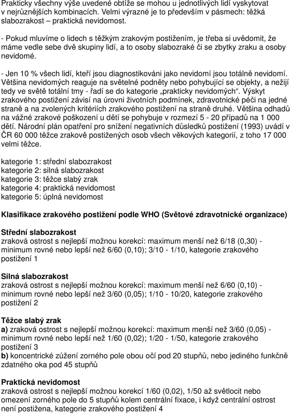 - Jen 10 % všech lidí, kteří jsou diagnostikováni jako nevidomí jsou totálně nevidomí.