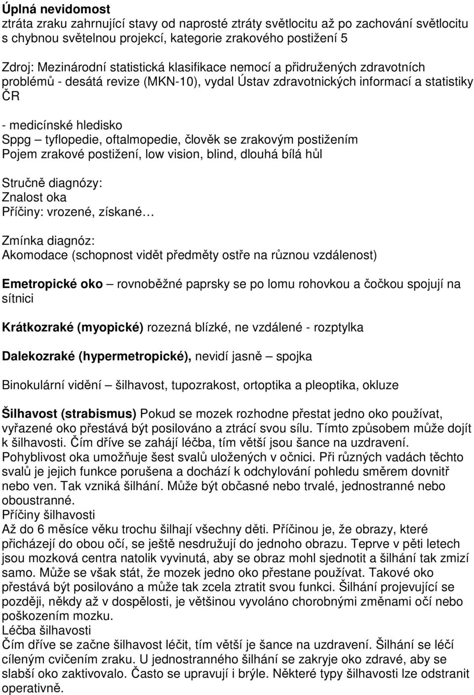 zrakovým postižením Pojem zrakové postižení, low vision, blind, dlouhá bílá hůl Stručně diagnózy: Znalost oka Příčiny: vrozené, získané Zmínka diagnóz: Akomodace (schopnost vidět předměty ostře na