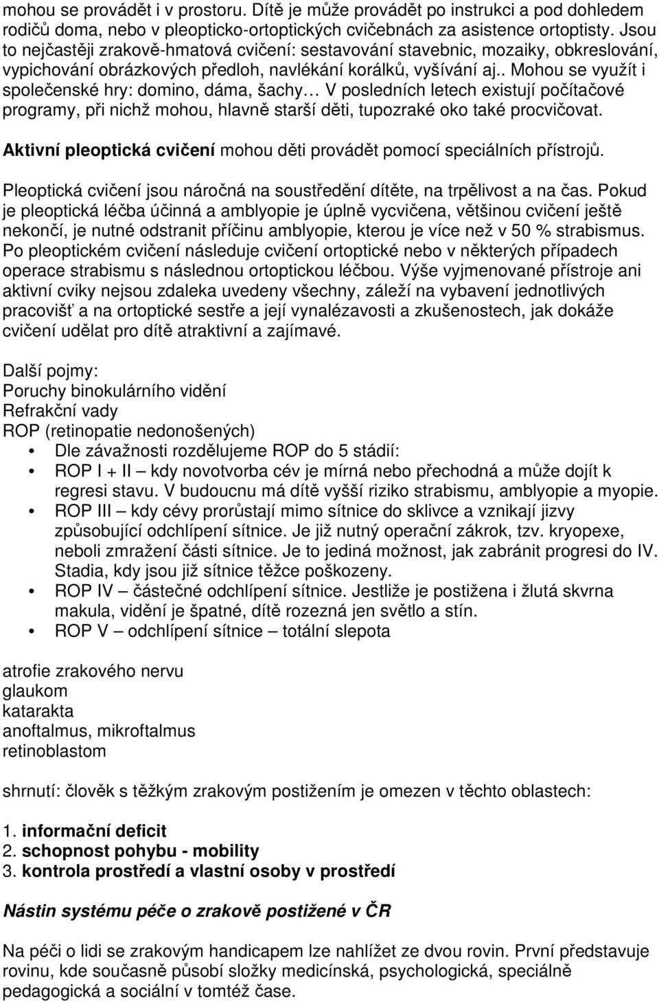 . Mohou se využít i společenské hry: domino, dáma, šachy V posledních letech existují počítačové programy, při nichž mohou, hlavně starší děti, tupozraké oko také procvičovat.